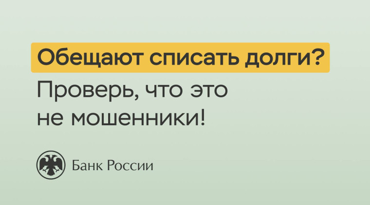 Банк России: «Обещают списать долги? Проверь, что это не мошенники».. Банк России: «Обещают списать долги? Проверь, что это не мошенники»..